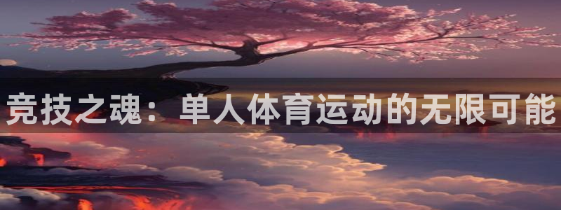 欧亿体育官方正版app娱乐下载：竞技之魂：单人体育运