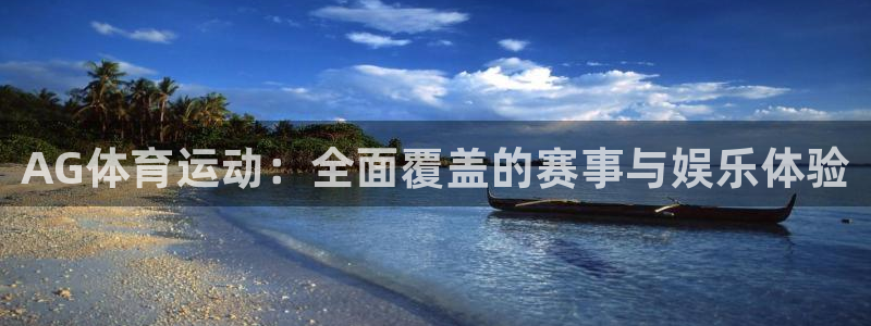 欧亿体育官方集团官网：AG体育运动：全面覆盖的赛事与娱乐体验