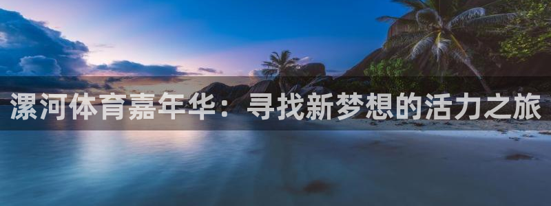 欧亿体育官方正版app集团官网网址：漯河体育嘉年华：寻找新梦