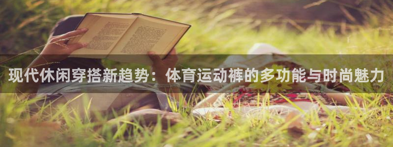 欧亿体育官方正版app官网：现代休闲穿搭新趋势：体育