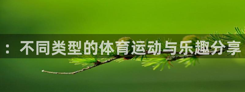 欧亿体育官方正版app神州：：不同类型的体育运动与乐