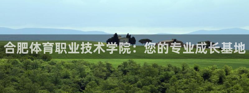 欧亿平台官网：合肥体育职业技术学院：您的专业成长基地