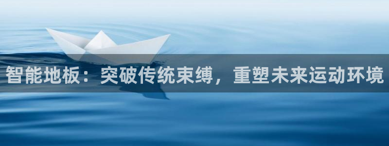 欧亿平台app下载安装欧亿.交易app.中国：智能地板：突破