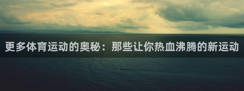 首页欧亿3：更多体育运动的奥秘：那些让你热血沸腾的新运动