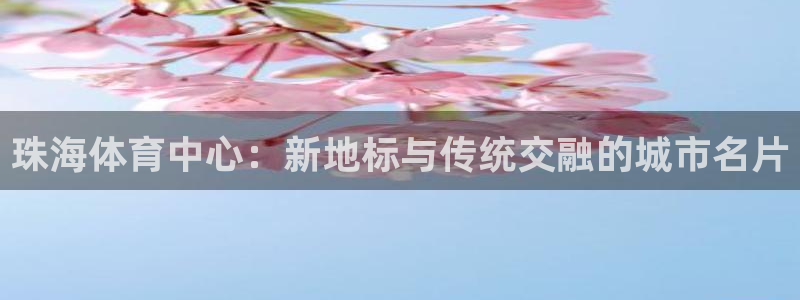 欧亿内部：珠海体育中心：新地标与传统