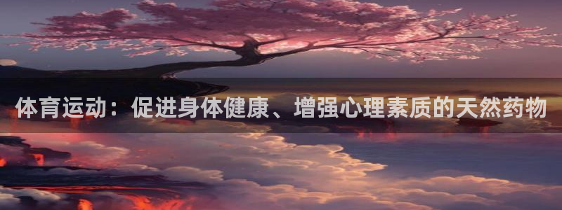  oety欧亿体育网业：体育运动：促进身体健康、增强心理素质的