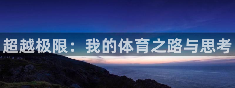 海南oety欧亿体育官网下载：超越极限：我的体育之路与思考