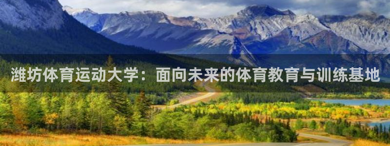 欧亿体育官方正版app官方：潍坊体育运动大学：面向未来的体育