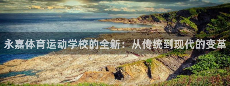 欧亿体育官方正版app娱乐：永嘉体育运动学校的全新：从传统到